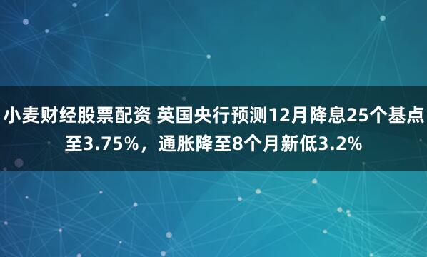 小麦财经股票配资 英国央行预测12月降息25个基点至3.75%，通胀降至8个月新低3.2%