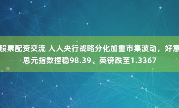 股票配资交流 人人央行战略分化加重市集波动,好意思元指数捏稳98.39、英镑跌至1.3367