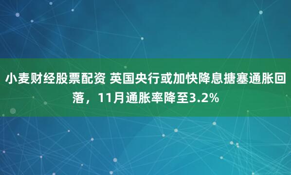 小麦财经股票配资 英国央行或加快降息搪塞通胀回落，11月通胀率降至3.2%