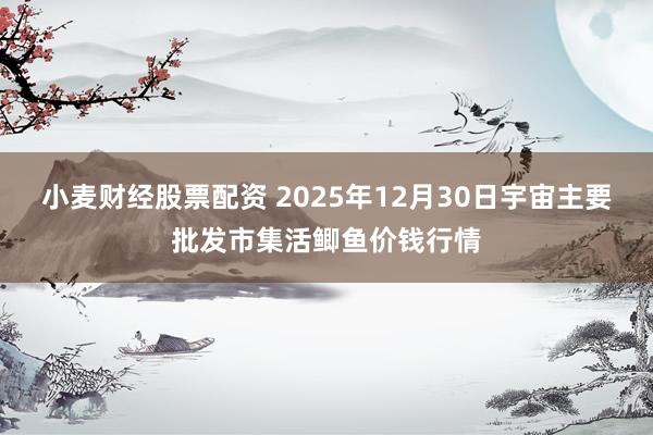 小麦财经股票配资 2025年12月30日宇宙主要批发市集活鲫鱼价钱行情