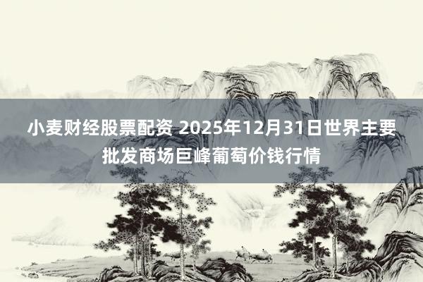 小麦财经股票配资 2025年12月31日世界主要批发商场巨峰葡萄价钱行情