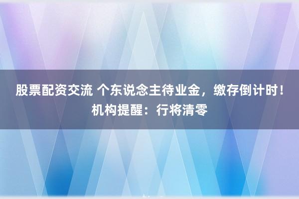 股票配资交流 个东说念主待业金，缴存倒计时！机构提醒：行将清零