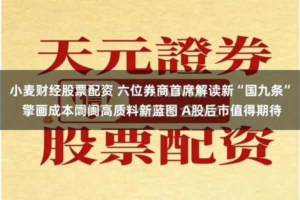 小麦财经股票配资 六位券商首席解读新“国九条” 擎画成本阛阓高质料新蓝图 A股后市值得期待