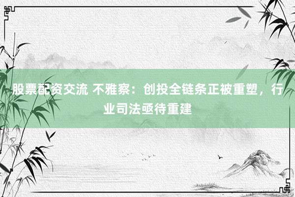 股票配资交流 不雅察：创投全链条正被重塑，行业司法亟待重建