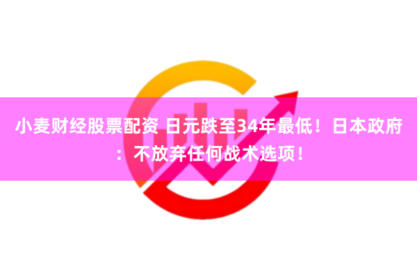 小麦财经股票配资 日元跌至34年最低！日本政府：不放弃任何战术选项！