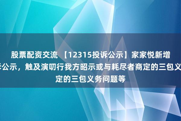 股票配资交流 【12315投诉公示】家家悦新增13件投诉公示，触及演叨行我方昭示或与耗尽者商定的三包义务问题等