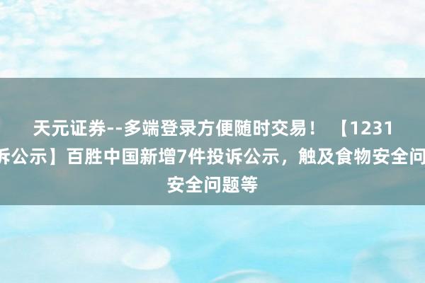 天元证券--多端登录方便随时交易！ 【12315投诉公示】百胜中国新增7件投诉公示，触及食物安全问题等