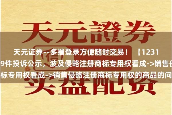 天元证券--多端登录方便随时交易！ 【12315投诉公示】大参林新增9件投诉公示，波及侵略注册商标专用权看成->销售侵略注册商标专用权的商品的问题等