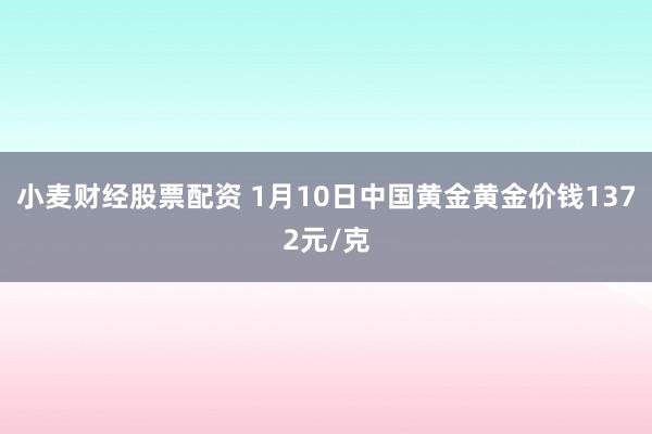 小麦财经股票配资 1月10日中国黄金黄金价钱1372元/克