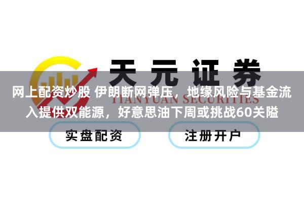 网上配资炒股 伊朗断网弹压，地缘风险与基金流入提供双能源，好意思油下周或挑战60关隘