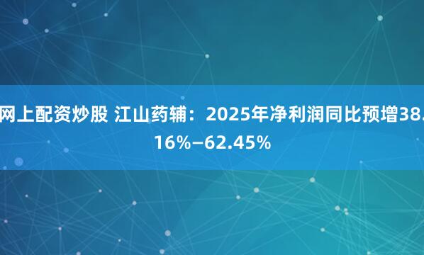网上配资炒股 江山药辅：2025年净利润同比预增38.16%—62.45%
