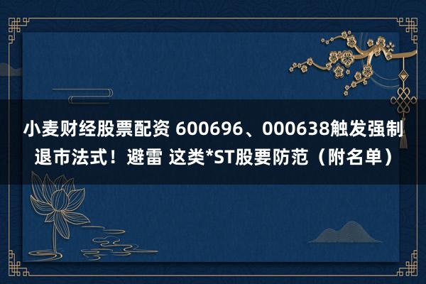 小麦财经股票配资 600696、000638触发强制退市法式！避雷 这类*ST股要防范（附名单）