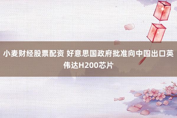 小麦财经股票配资 好意思国政府批准向中国出口英伟达H200芯片